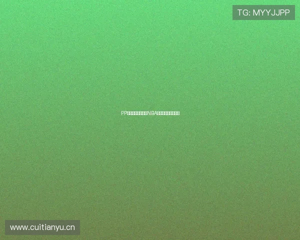 PP体育是否可以观看NBA比赛完整指南与解析